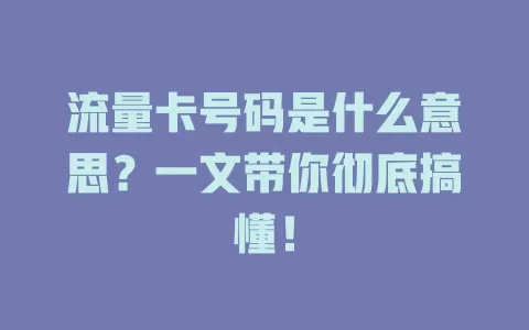流量卡号码是什么意思?一文带你彻底搞懂!