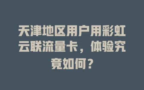 天津地区用户用彩虹云联流量卡，体验究竟如何？