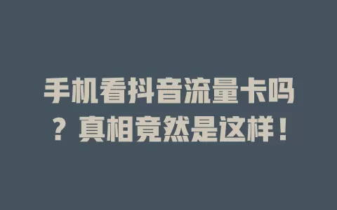 手机看抖音流量卡吗?真相竟然是这样!