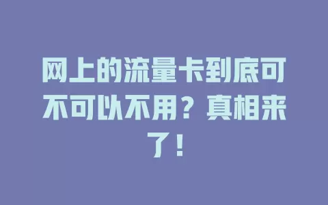 网上的流量卡到底可不可以不用?真相来了!