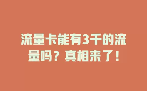 流量卡能有3千的流量吗?真相来了!
