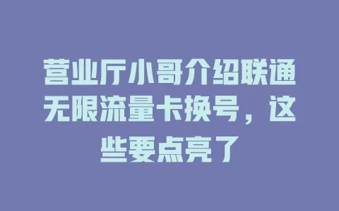 营业厅小哥介绍联通无限流量卡换号，这些要点亮了