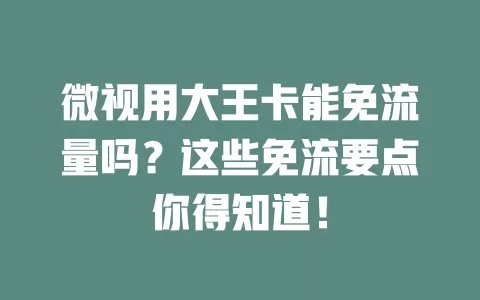 微视用大王卡能免流量吗?这些免流要点你得知道!
