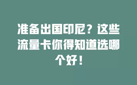 准备出国印尼?这些流量卡你得知道选哪个好!