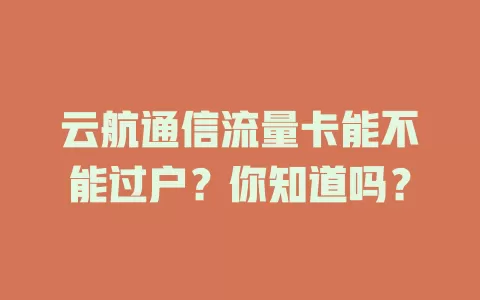云航通信流量卡能不能过户？你知道吗？