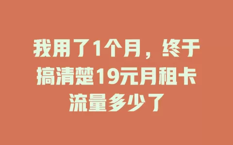 我用了1个月,终于搞清楚19元月租卡流量多少了