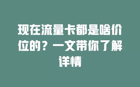 现在流量卡都是啥价位的?一文带你了解详情