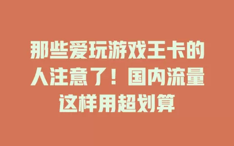 那些爱玩游戏王卡的人注意了!国内流量这样用超划算