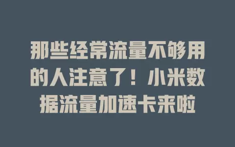 那些经常流量不够用的人注意了!小米数据流量加速卡来啦