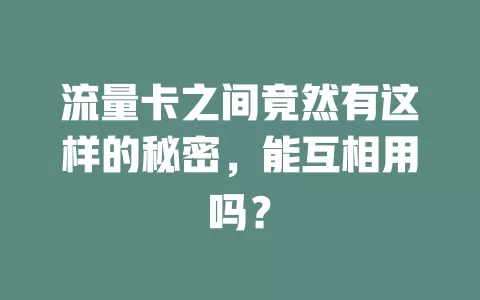 流量卡之间竟然有这样的秘密,能互相用吗?
