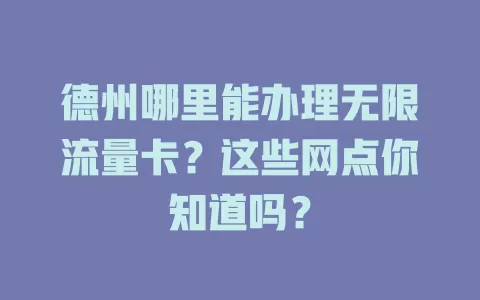 德州哪里能办理无限流量卡?这些网点你知道吗?