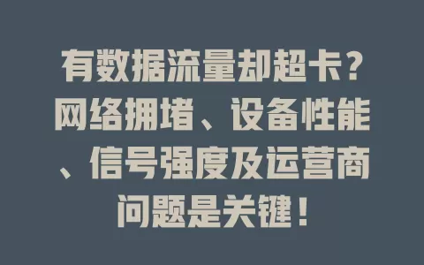 有数据流量却超卡?网络拥堵、设备性能、信号强度及运营商问题是关键!