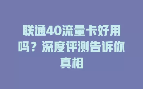 联通40流量卡好用吗?深度评测告诉你真相