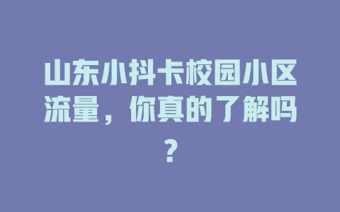 山东小抖卡校园小区流量,你真的了解吗?