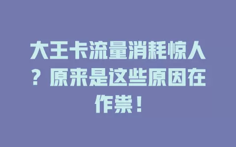 大王卡流量消耗惊人？原来是这些原因在作祟！