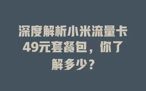 深度解析小米流量卡49元套餐包，你了解多少？