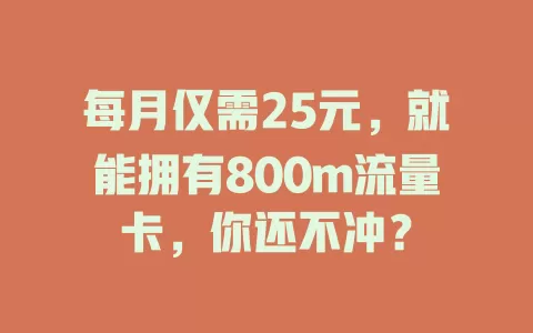 每月仅需25元,就能拥有800m流量卡,你还不冲?