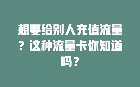 想要给别人充值流量?这种流量卡你知道吗?