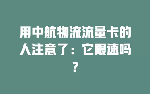 用中航物流流量卡的人注意了:它限速吗?