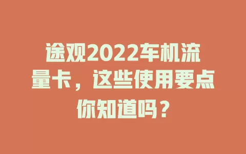 途观2022车机流量卡,这些使用要点你知道吗?