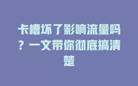 卡槽坏了影响流量吗?一文带你彻底搞清楚
