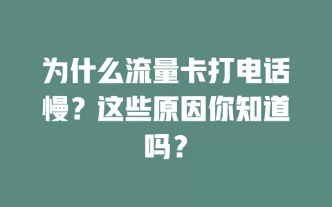 为什么流量卡打电话慢?这些原因你知道吗?