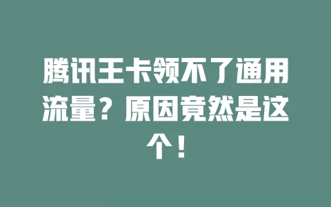腾讯王卡领不了通用流量?原因竟然是这个!