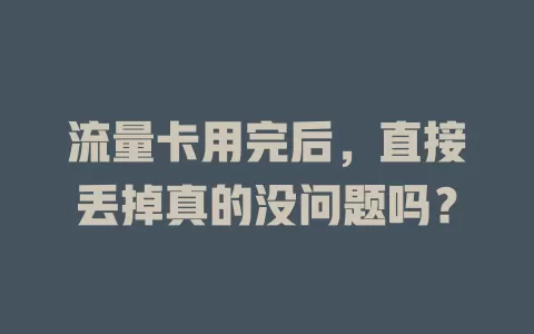 流量卡用完后,直接丢掉真的没问题吗?