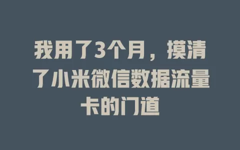 我用了3个月,摸清了小米微信数据流量卡的门道