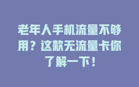 老年人手机流量不够用?这款无流量卡你了解一下!