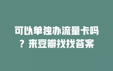 可以单独办流量卡吗?来豆瓣找找答案