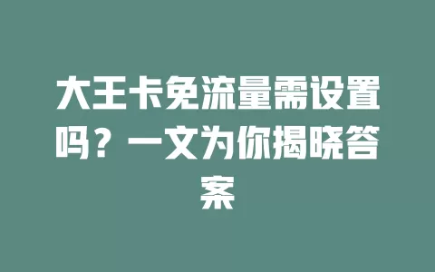 大王卡免流量需设置吗?一文为你揭晓答案