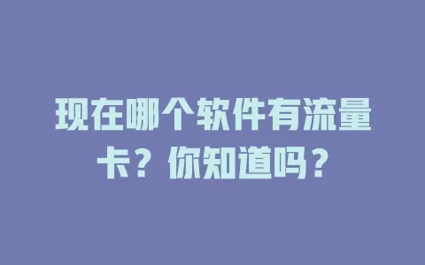 现在哪个软件有流量卡?你知道吗?