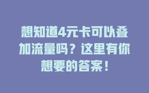 想知道4元卡可以叠加流量吗?这里有你想要的答案!