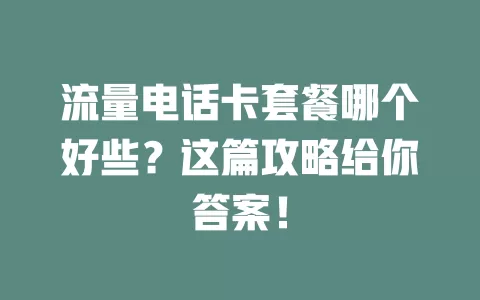 流量电话卡套餐哪个好些?这篇攻略给你答案!