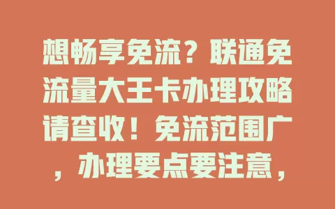 想畅享免流？联通免流量大王卡办理攻略请查收！免流范围广，办理要点要注意，流程不复杂，客服能帮你，快来开启免流之旅！