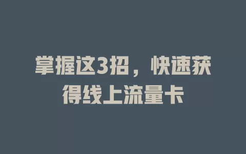 掌握这3招,快速获得线上流量卡