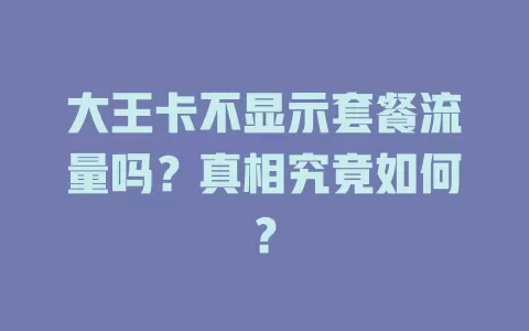 大王卡不显示套餐流量吗？真相究竟如何？