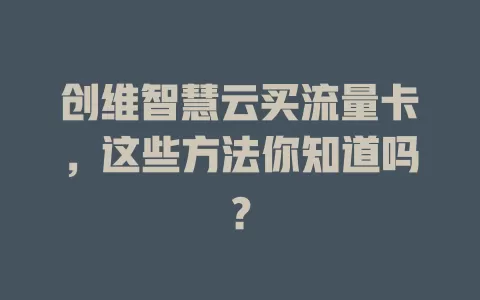 创维智慧云买流量卡，这些方法你知道吗？