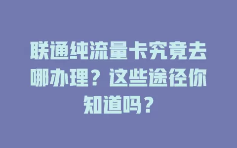 联通纯流量卡究竟去哪办理?这些途径你知道吗?