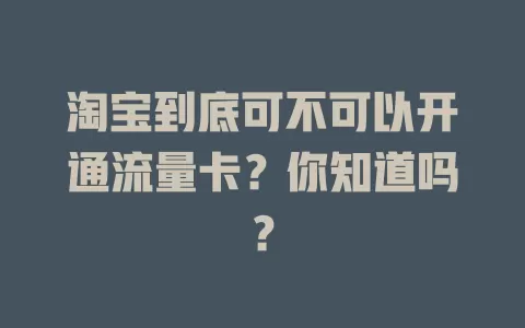 淘宝到底可不可以开通流量卡？你知道吗？