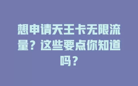 想申请天王卡无限流量?这些要点你知道吗?