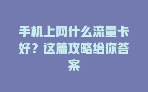 手机上网什么流量卡好?这篇攻略给你答案