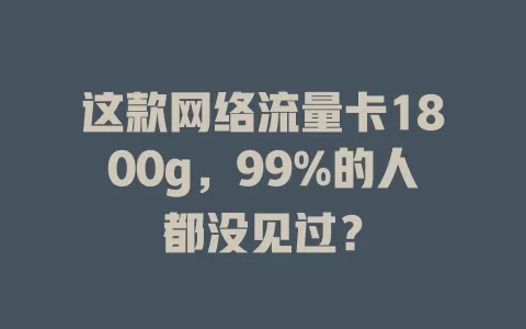 这款网络流量卡1800g,99%的人都没见过?