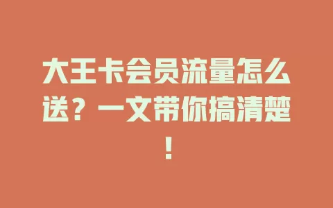 大王卡会员流量怎么送?一文带你搞清楚!