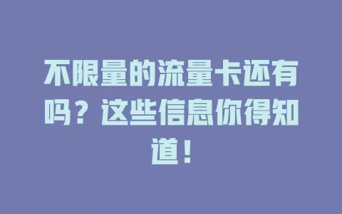 不限量的流量卡还有吗?这些信息你得知道!