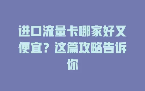 进口流量卡哪家好又便宜?这篇攻略告诉你
