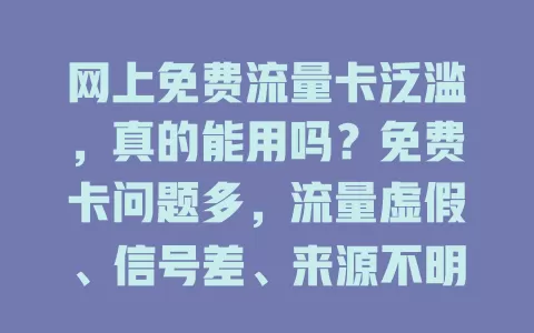网上免费流量卡泛滥,真的能用吗?免费卡问题多,流量虚假、信号差、来源不明有隐患,还可能致信息泄露、后期费用高。选流量卡要走正规渠道,警惕不明卡,可靠卡才能带来便利