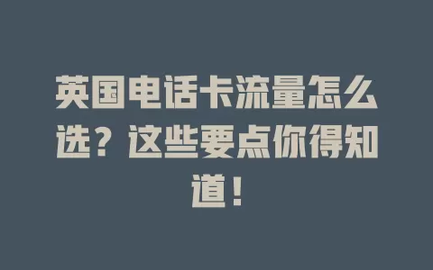 英国电话卡流量怎么选?这些要点你得知道!