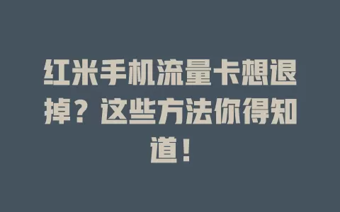 红米手机流量卡想退掉?这些方法你得知道!